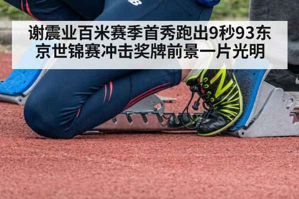 谢震业百米赛季首秀跑出9秒93东京世锦赛冲击奖牌前景一片光明