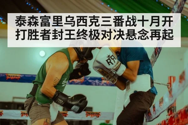 泰森富里乌西克三番战十月开打胜者封王终极对决悬念再起