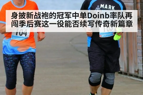 身披新战袍的冠军中单Doinb率队再闯季后赛这一役能否续写传奇新篇章